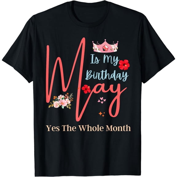 Celebrating May Birthdays, May Is My Birthday, Yes The Whole T-Shirt