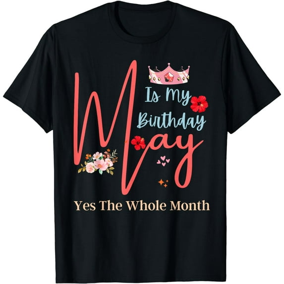 Celebrating May Birthdays, May Is My Birthday, Yes The Whole T-Shirt