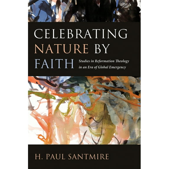 Celebrating Nature by Faith: Studies in Reformation Theology in an Era of Global Emergency, (Hardcover)