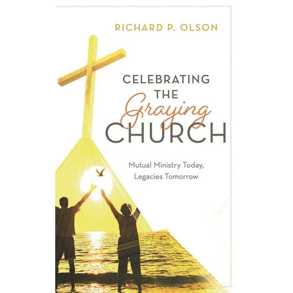 Celebrating the Graying Church: Mutual Ministry Today, Legacies Tomorrow, (Hardcover)