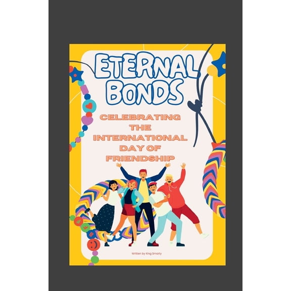Celebration Chronicles: Exploring the World's Special Days: Eternal Bonds : Celebrating The International Day of Friendship (Paperback)