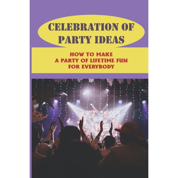 Celebration Of Party Ideas : How To Make A Party Of Lifetime Fun For Everybody: Plan A Party (Paperback)