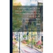 Celebration Of The 100th Anniversary Of The Congregational Church At Haverhill, N.h., October 12 And 13, 1890 Hardcover