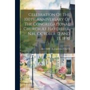 Celebration Of The 100th Anniversary Of The Congregational Church At Haverhill, N.h., October 12 And 13, 1890 Paperback
