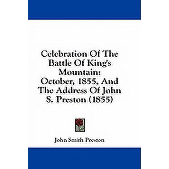 Celebration Of The Battle Of King's Mountain : October, 1855, And The Address Of John S. Preston (1855) (Paperback)