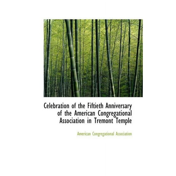 Celebration of the Fiftieth Anniversary of the American Congregational Association in Tremont Temple (Paperback)