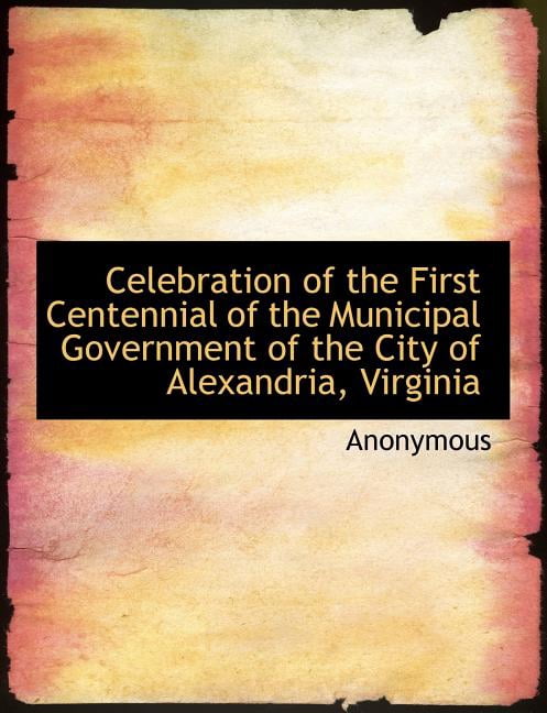 Celebration of the First Centennial of the Municipal Government of the City of Alexandria, Virginia (Paperback)