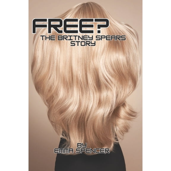 Celebrity Biographies and Scandals Free?: The Britney Spears Story: Behind the Conservatorship, the Fight for Freedom, and the Pop Icon's Journey to R, (Paperback)