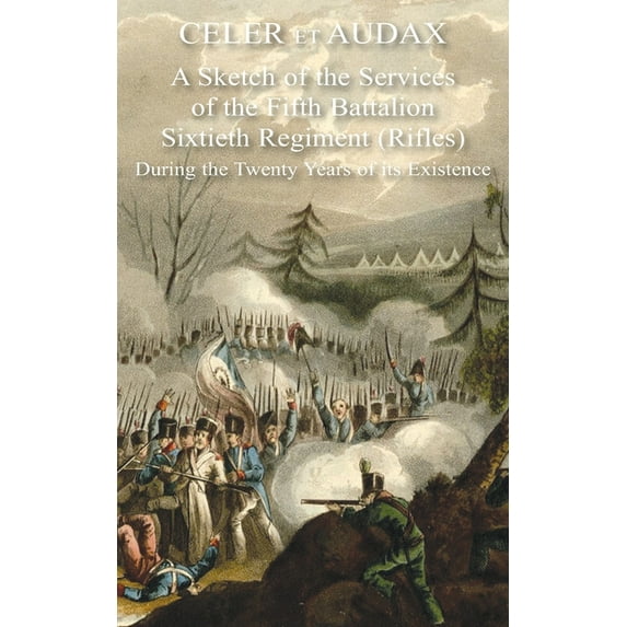 Celer Et Audax: A Sketch of the Services of the Fifth Battalion Sixtieth Regiment (Rifles) During the Twenty Years of it, (Paperback)