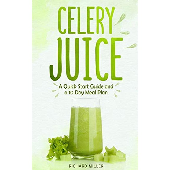 Celery Juice: A Quick Start Guide And A 10 Day Meal Plan (Paperback)