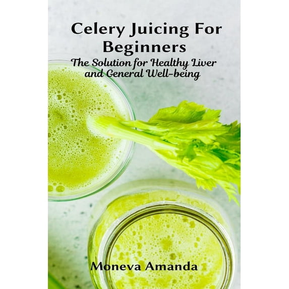 Celery Juicing for Beginners: The Solution for Healthy Liver and General well-being (Paperback)