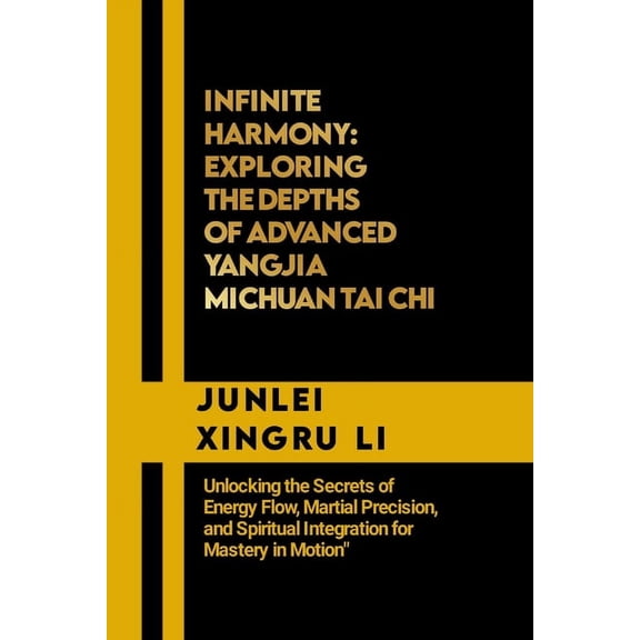 Celestial Warriors: A Never-Ending Quest for Mastery in Martial Arts: Infinite Harmony: Exploring the Depths of Advanced Yangjia Michuan Tai Chi: Unlocking the Secrets of Energy Flow, Martial Precisio