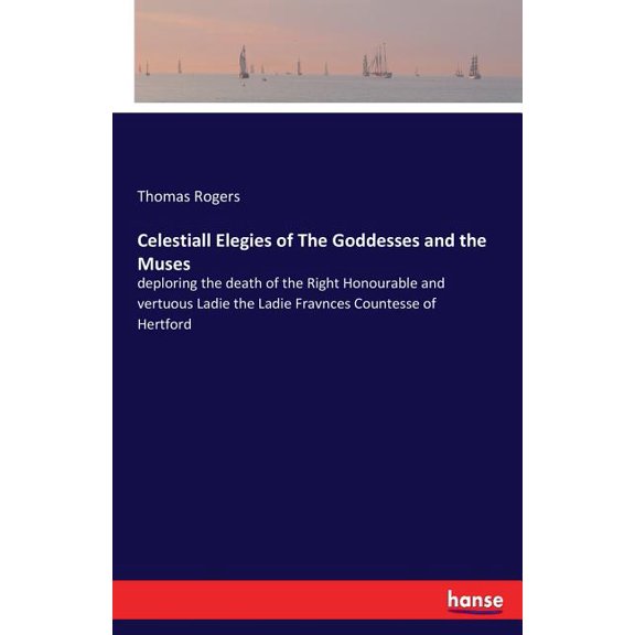 Celestiall Elegies of The Goddesses and the Muses: deploring the death of the Right Honourable and vertuous Ladie the La, (Paperback)