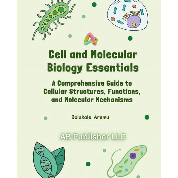 Cell and Molecular Biology Essentials: A Comprehensive Guide to Cellular Structures, Functions, and Molecular Mechanisms, (Paperback)