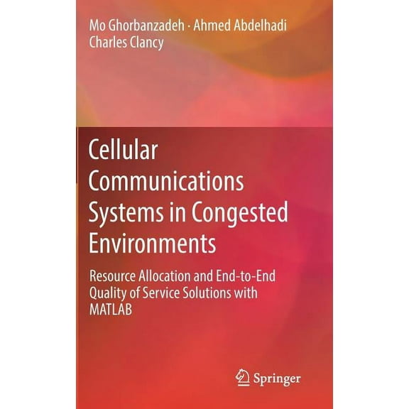 Cellular Communications Systems in Congested Environments: Resource Allocation and End-To-End Quality of Service Solutio, (Hardcover)