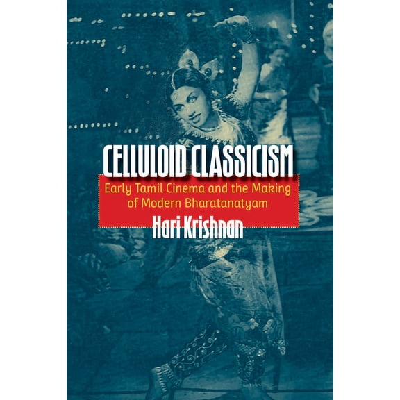 Celluloid Classicism: Early Tamil Cinema and the Making of Modern Bharatanatyam (Hardcover)
