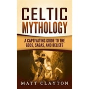 Celtic Mythology A Captivating Guide to the Gods, Sagas and Beliefs Paperback by Matt Clayton