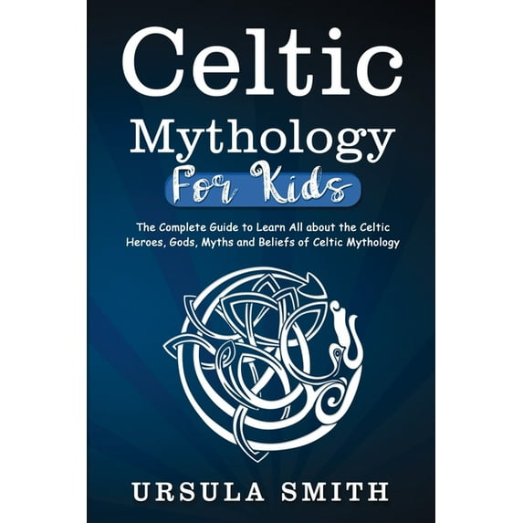 Celtic Mythology For Kids: The Complete Guide to Learn All about the Celtic Heroes, Gods, Myths and Beliefs of Celtic Mythology (Paperback)