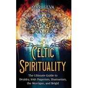 Celtic Spirituality The Ultimate Guide to Druidry, Irish Paganism, Shamanism, the Morrigan, and Brigid, Hardcover