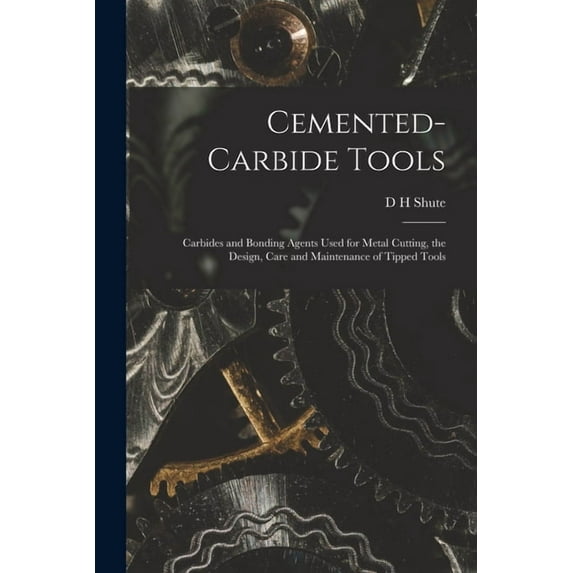 Cemented-carbide Tools; Carbides and Bonding Agents Used for Metal Cutting, the Design, Care and Maintenance of Tipped T, (Paperback)