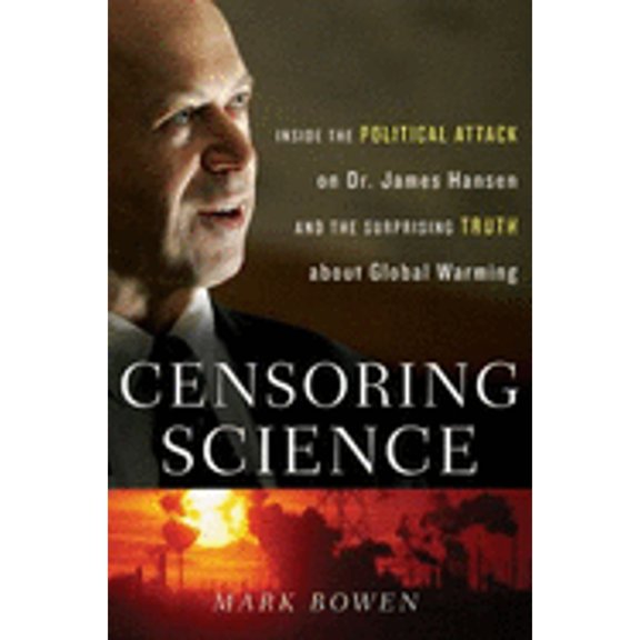 Censoring Science: Inside the Political Attack on Dr. James Hansen and the Truth of Global Warming (Hardcover) by Mark Bowen
