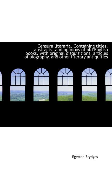 Censura Literaria. Containing Titles, Abstracts, and Opinions of Old English Books, with Original Di (Hardcover)