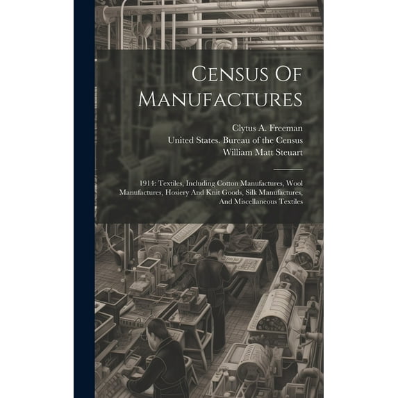 Census Of Manufactures: 1914: Textiles, Including Cotton Manufactures, Wool Manufactures, Hosiery And Knit Goods, Silk Manufactures, And Miscellaneous Textiles (Hardcover)
