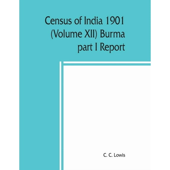 Census of India 1901 (Volume XII) Burma part I Report, (Paperback)