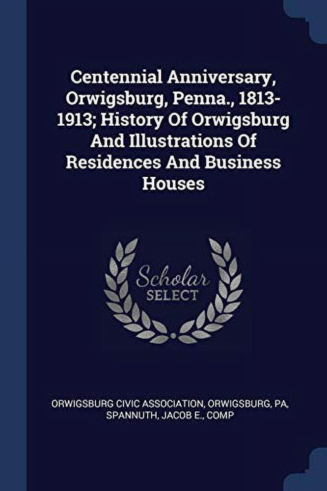 Centennial Anniversary, Orwigsburg, Penna., 18131913; History Of