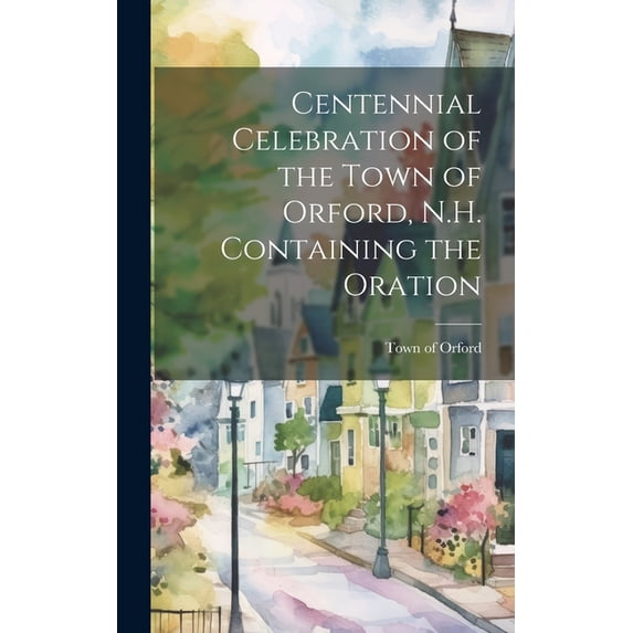 Centennial Celebration of the Town of Orford, N.H. Containing the Oration (Hardcover)