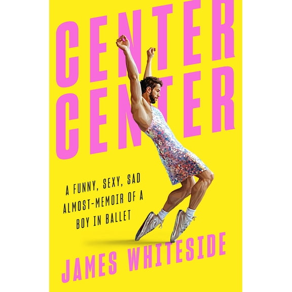 Center Center: A Funny, Sexy, Sad Almost-Memoir of a Boy in Ballet (Hardcover)