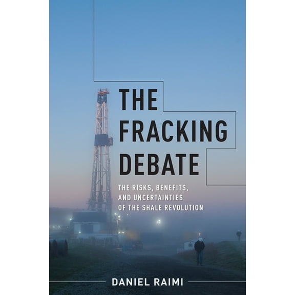 Center on Global Energy Policy The Fracking Debate: The Risks, Benefits, and Uncertainties of the Shale Revolution, (Hardcover)