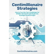 Centimillionaire Strategies How to Turn the Top 6 Challenges of $100M+ Net Worth Individuals into Strategic Breakthroug, Paperback