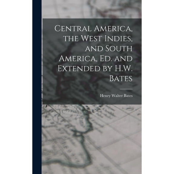 Central America, the West Indies, and South America, Ed. and Extended by H.W. Bates, (Hardcover)