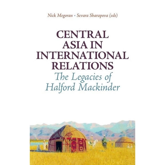 Central Asia in International Relations: The Legacies of Halford Mackinder, (Hardcover)
