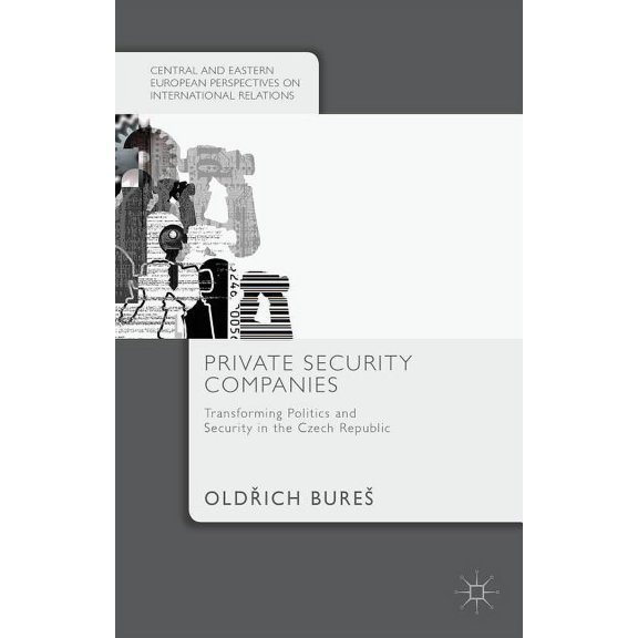 Central and Eastern European Perspective Private Security Companies: Transforming Politics and Security in the Czech Republic, (Hardcover)
