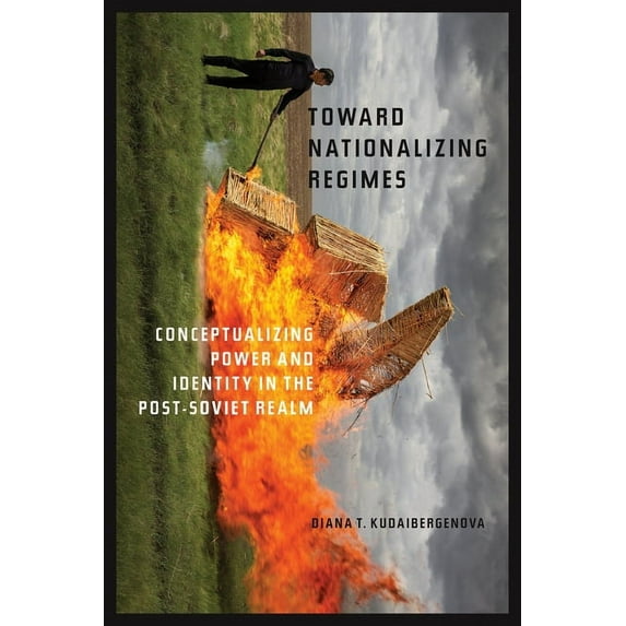 Central Eurasia in Context Toward Nationalizing Regimes: Conceptualizing Power and Identity in the Post-Soviet Realm, (Hardcover)