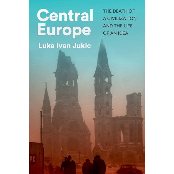 Central Europe: The Death of a Civilization and the Life of an Idea, (Hardcover)