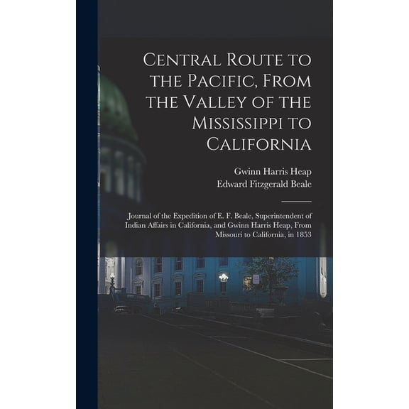 Central Route to the Pacific, From the Valley of the Mississippi to California: Journal of the Expedition of E. F. Beale, Superintendent of Indian Affairs in California, and Gwinn Harris Heap, From Mi
