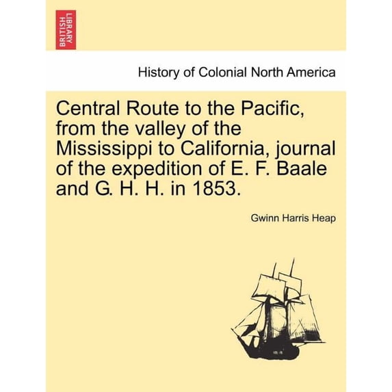 Central Route to the Pacific, from the Valley of the Mississippi to California, Journal of the Expedition of E. F. Baale and G. H. H. in 1853.