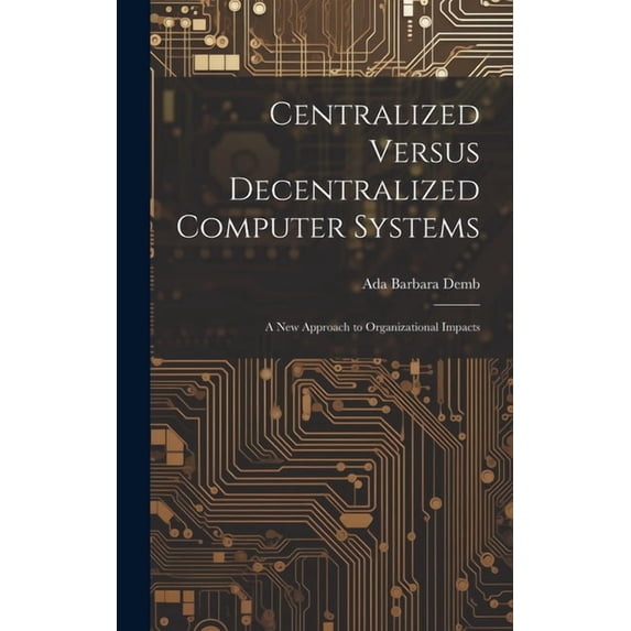Centralized Versus Decentralized Computer Systems: A new Approach to Organizational Impacts (Hardcover)