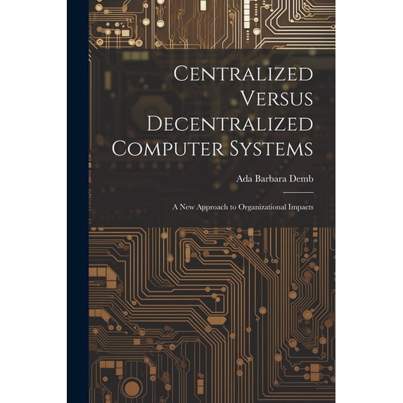 Centralized Versus Decentralized Computer Systems: A new Approach to Organizational Impacts (Paperback)