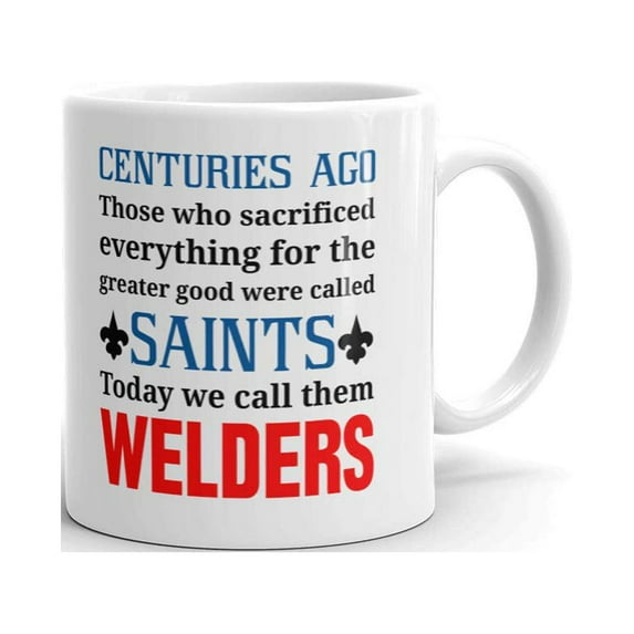 Centuries Ago Those Who Sacrificed Everything for the Greater Good were called Saints Today We Call Them Welders Coffee Tea Ceramic Mug Office Work Cup Gift 15 oz