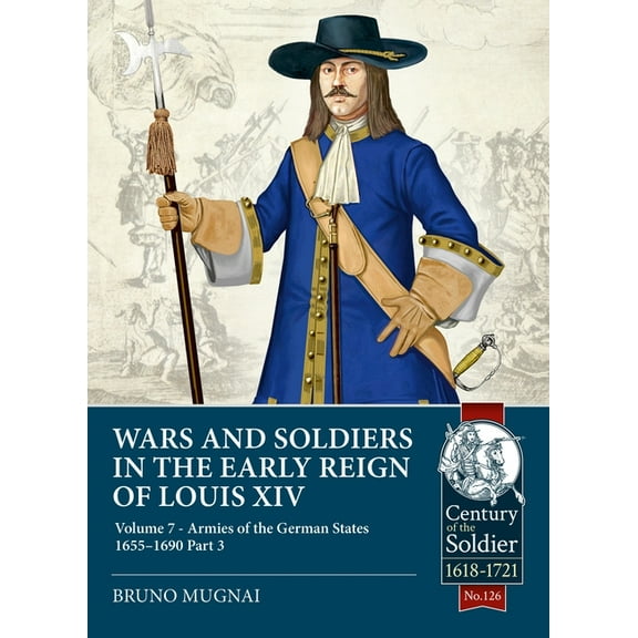 Century of the Soldier 1618-1721 Wars and Soldiers in the Early Reign of Louis XIV - Volume 7, Part 3: Armies of the German States 1655-1690, Part 3, (Paperback)