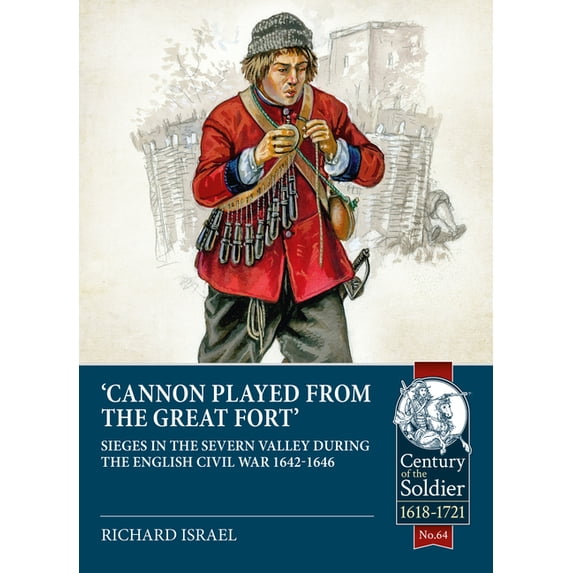 Century of the Soldier: Canon Played the Great Fort: Sieges in the Severn Valley During the English Civil War 1642-1646 (Paperback)