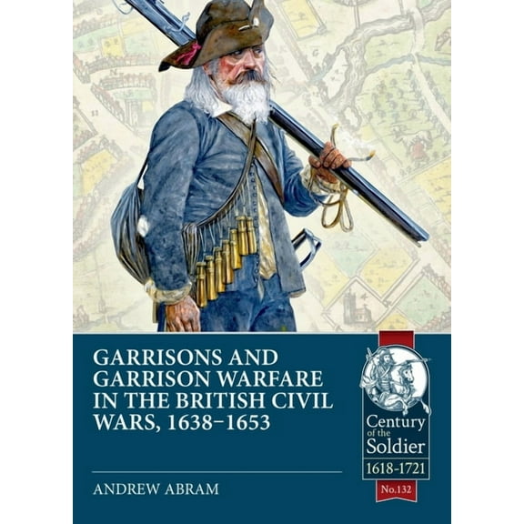 Century of the Soldier 1618-1721 Garrisons and Garrison Warfare in the British Civil Wars, 1638-1653, (Paperback)