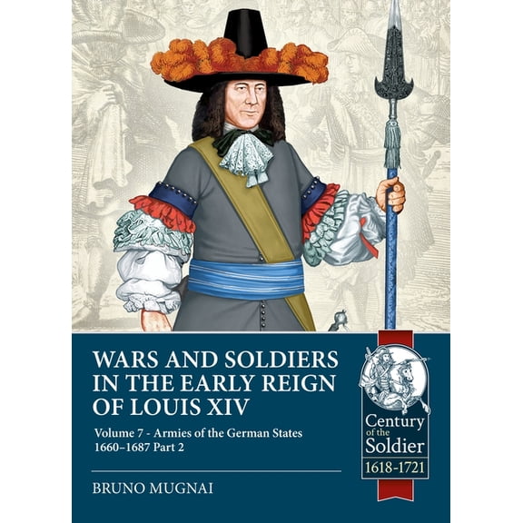 Century of the Soldier: Wars and Soldiers in the Early Reign of Louis XIV Volume 7 Part 2: German Armies, 1660-1687 (Paperback)