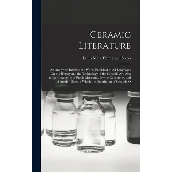 Ceramic Literature: An Analytical Index to the Works Published in All Languages On the History and the Technology of the Ceramic Art; Also to the Catalogues of Public Museums, Private Collections, and