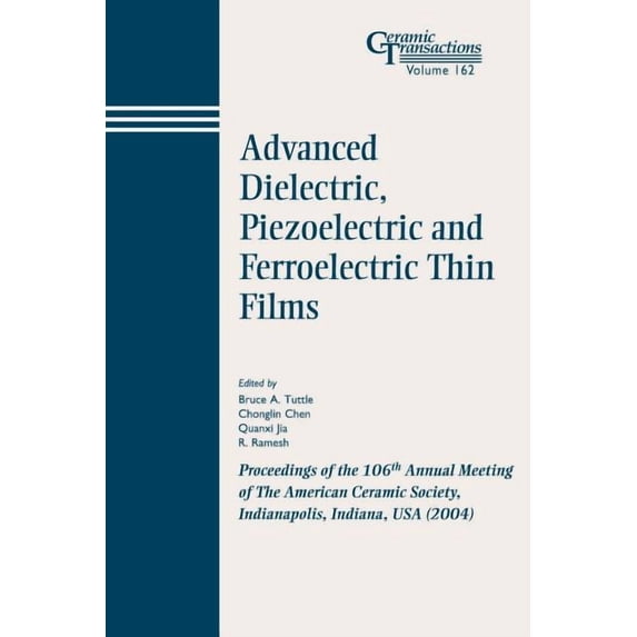Ceramic Transactions: Advanced Dielectric, Piezoelectric and Ferroelectric Thin Films: Proceedings of the 106th Annual Meeting of the American Ceramic Society, Indianapolis, Indiana, USA 2004 (Paperba