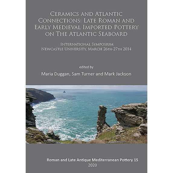 Ceramics and Atlantic Connections: Late Roman and Early Medieval Imported Pottery on the Atlantic Seaboard: Proceedings of an International Symposium at Newcastle University, March 2014 (Paperback)